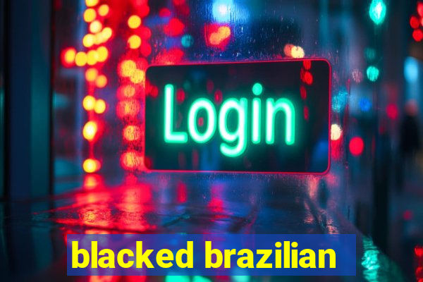 blacked brazilian